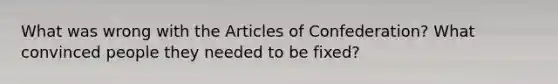 What was wrong with the Articles of Confederation? What convinced people they needed to be fixed?