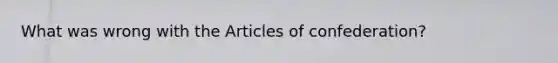 What was wrong with <a href='https://www.questionai.com/knowledge/k5NDraRCFC-the-articles-of-confederation' class='anchor-knowledge'>the articles of confederation</a>?