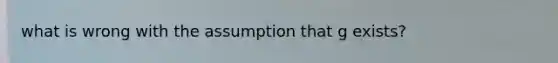 what is wrong with the assumption that g exists?