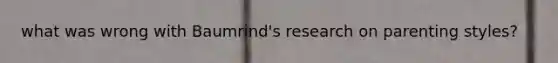 what was wrong with Baumrind's research on parenting styles?