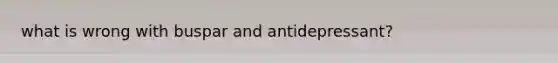 what is wrong with buspar and antidepressant?