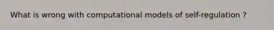 What is wrong with computational models of self-regulation ?