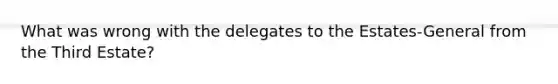 What was wrong with the delegates to the Estates-General from the Third Estate?