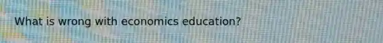 What is wrong with economics education?