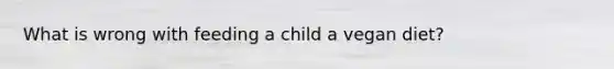 What is wrong with feeding a child a vegan diet?