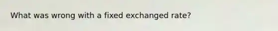 What was wrong with a fixed exchanged rate?