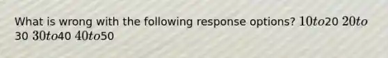 What is wrong with the following response options? 10 to20 20 to30 30 to40 40 to50