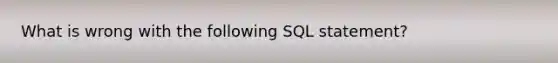 What is wrong with the following SQL statement?