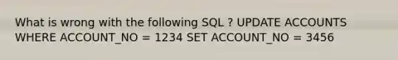 What is wrong with the following SQL ? UPDATE ACCOUNTS WHERE ACCOUNT_NO = 1234 SET ACCOUNT_NO = 3456