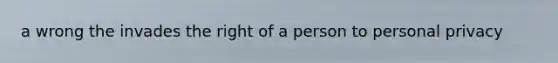 a wrong the invades the right of a person to personal privacy