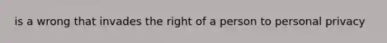 is a wrong that invades the right of a person to personal privacy