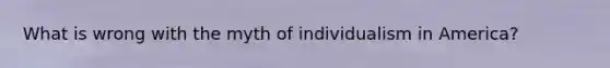 What is wrong with the myth of individualism in America?