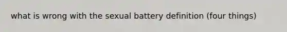 what is wrong with the sexual battery definition (four things)