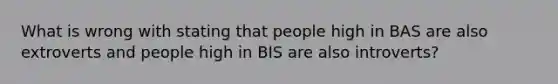 What is wrong with stating that people high in BAS are also extroverts and people high in BIS are also introverts?