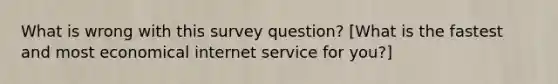 What is wrong with this survey question? [What is the fastest and most economical internet service for you?]