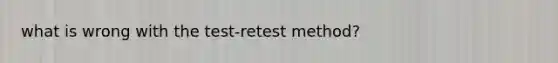 what is wrong with the test-retest method?