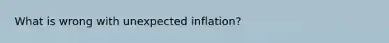 What is wrong with unexpected inflation?