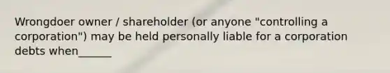 Wrongdoer owner / shareholder (or anyone "controlling a corporation") may be held personally liable for a corporation debts when______