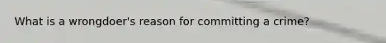 What is a wrongdoer's reason for committing a crime?