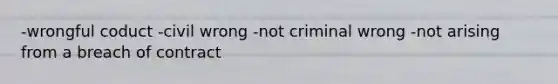 -wrongful coduct -civil wrong -not criminal wrong -not arising from a breach of contract