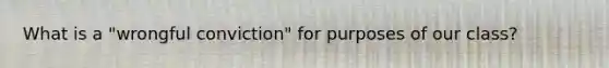 What is a "wrongful conviction" for purposes of our class?