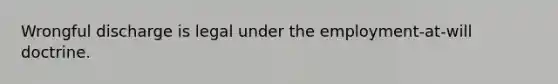 Wrongful discharge is legal under the employment-at-will doctrine.