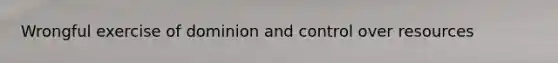 Wrongful exercise of dominion and control over resources