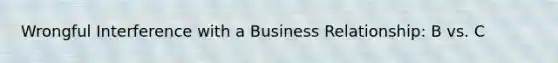 Wrongful Interference with a Business Relationship: B vs. C