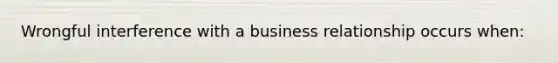 Wrongful interference with a business relationship occurs when: