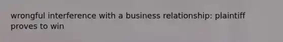 wrongful interference with a business relationship: plaintiff proves to win