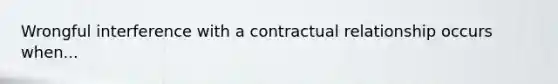 Wrongful interference with a contractual relationship occurs when...