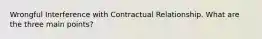 Wrongful Interference with Contractual Relationship. What are the three main points?