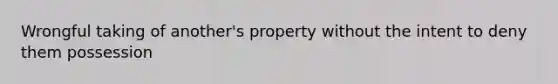 Wrongful taking of another's property without the intent to deny them possession