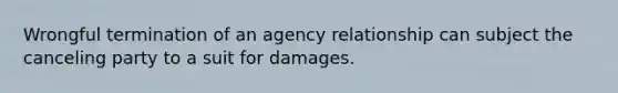 Wrongful termination of an agency relationship can subject the canceling party to a suit for damages.