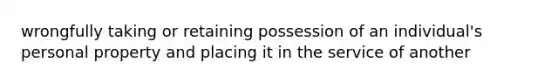 wrongfully taking or retaining possession of an individual's personal property and placing it in the service of another