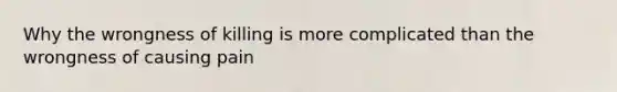 Why the wrongness of killing is more complicated than the wrongness of causing pain