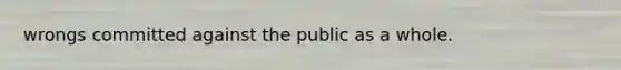 wrongs committed against the public as a whole.