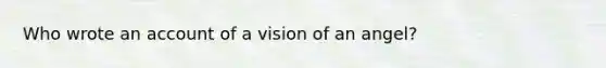 Who wrote an account of a vision of an angel?