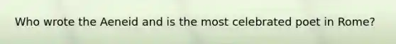 Who wrote the Aeneid and is the most celebrated poet in Rome?