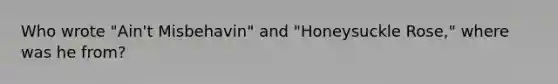 Who wrote "Ain't Misbehavin" and "Honeysuckle Rose," where was he from?