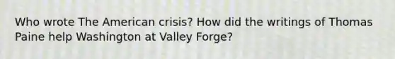 Who wrote The American crisis? How did the writings of Thomas Paine help Washington at Valley Forge?