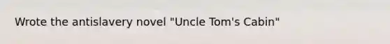 Wrote the antislavery novel "Uncle Tom's Cabin"