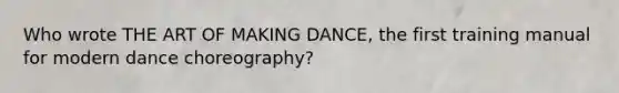 Who wrote THE ART OF MAKING DANCE, the first training manual for modern dance choreography?