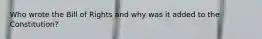 Who wrote the Bill of Rights and why was it added to the Constitution?