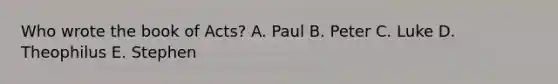 Who wrote the book of Acts? A. Paul B. Peter C. Luke D. Theophilus E. Stephen