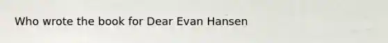 Who wrote the book for Dear Evan Hansen