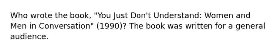 Who wrote the book, "You Just Don't Understand: Women and Men in Conversation" (1990)? The book was written for a general audience.