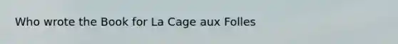 Who wrote the Book for La Cage aux Folles