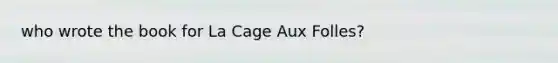 who wrote the book for La Cage Aux Folles?