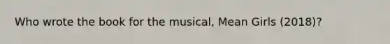 Who wrote the book for the musical, Mean Girls (2018)?